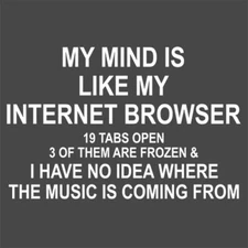 My Mind Is Like An Internet Browser. 19 Tabs Open. 3 Of Them Are Frozen & I H...