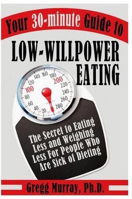 Your 30-Minute Guide to Low-Willpower Eating: The Secret to Eating Less and Weig