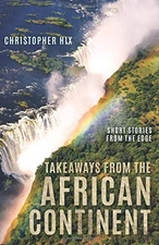 TAKEAWAYS FROM THE AFRICAN CONTINENT: SHORT STORIES FROM By Christopher Hix NEW