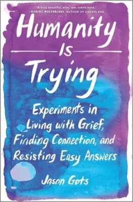 Humanity Is Trying: Experiments in Living with Grief, Finding Connection, and