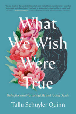 What We Wish Were True: Reflections on Nurturing Life and Facing Death - GOOD