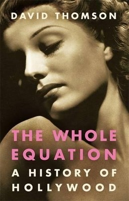 The Whole Equation: A History of Hollywood by Thomson, David 0316848603