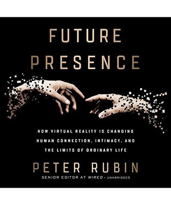 Future Presence: How Virtual Reality Is Changing Human Connection, Intimacy, and