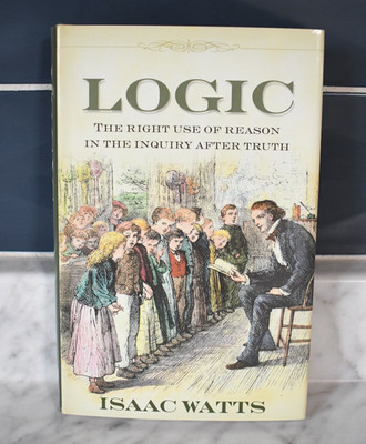 Logic: The Right Use of Reason in the Inquiry After Truth by Isaac Watts