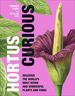 Hortus Curious: Entdecken Sie die seltsamsten und schönsten Pflanzen und Pilze der Welt
