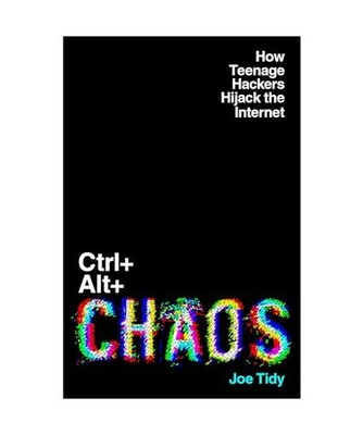 Ctrl+Alt+Chaos: How Teenage Hackers Hijack the Internet, Tidy, Joe