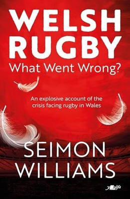 Welsh Rugby: What Went Wrong? by Seimon Williams NEW BOOK
