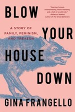 Blow Your House Down: A Story of Family, Feminism, and Treason, Frangello, Gina,