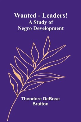 Wanted-Leaders! A study of Negro development Theodore Debose Bratton Taschenbuch