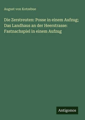August Von Kotzebue | Die Zerstreuten: Posse in einem Aufzug; Das Landhaus an...