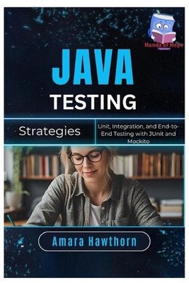 Java Testing Strategies: Unit, Integration, and End-to-End Testing with JUnit an