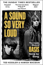A Sound So Very Loud: The Inside Story of Oasis And All Their Songs