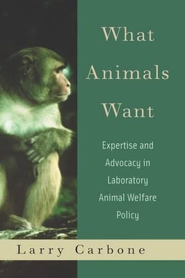 What Animals Want: Expertise and Advocacy in Laboratory Animal Welfare Policy by