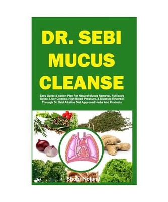 DR. SEBI MUCUS CLEANSE: Easy Guide & Action Plan For Natural Mucus Removal, Full