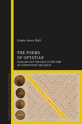 The Poems of Optatian: Puzzling out the Past in the Time of Constantine the Grea