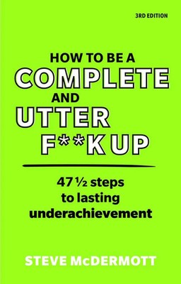 How to be a Complete and Utter F k Up | 47 1/2 steps to lasting underachievement