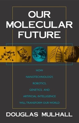 Our Molecular Future: How Nanotechnology, Robotics, Genetics and Artificial ...