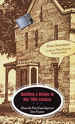 BUILDING A BRIDGE TO THE 18TH CENTURY: HOW THE PAST CAN By Neil Postman *VG+*