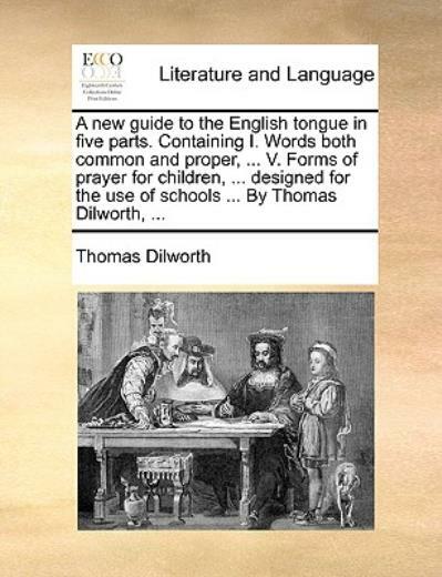 A New Guide To The English Tongue In Five Parts Containing I Words Both C... - Dilworth, Thomas (Author)