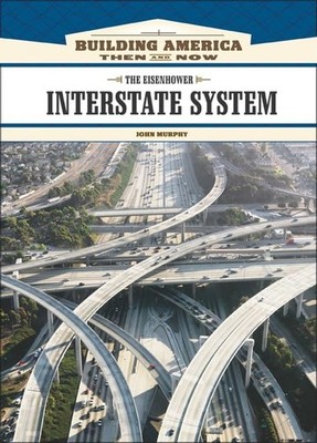 THE EISENHOWER INTERSTATE SYSTEM (BUILDING AMERICA: THEN AND NOW) BY John Murphy