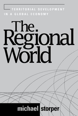 The Regional World: Territorial Development in a Global Economy by Michael Storp