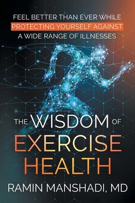 The Wisdom of Exercise Health: Feel Better Than Ever While Protecting Yourse...