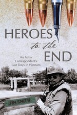 Heroes to the End, An Army Correspondent's Last Days in Vietnam