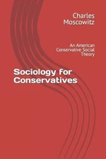 Sociology for Conservatives: An American Conservative Social Theory by Charles M