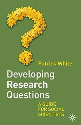 Developing Research Questions: A Guide for Social Scientists: 0 - Patrick White