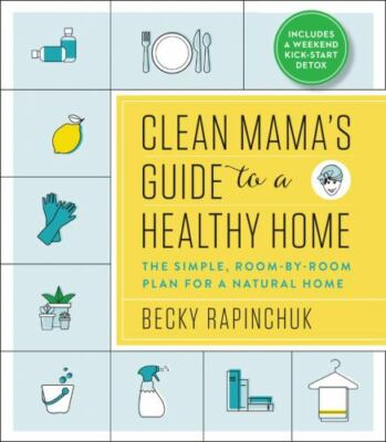 Clean Mama's Guide to a Healthy Home: The Simple, Room-by-Room Plan for a...