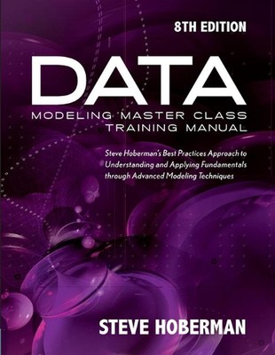 Data Modeling Master Class Training Manual: Steve Hoberman's Best Practices Appr