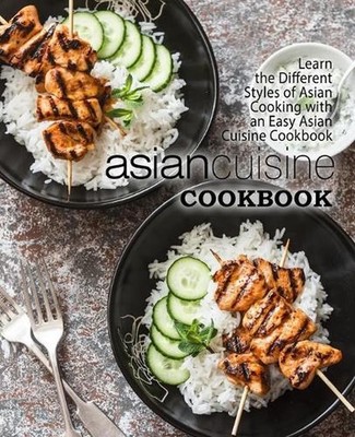 Asian Cuisine Cookbook: Learn the Different Styles of Asian Cooking with an Easy