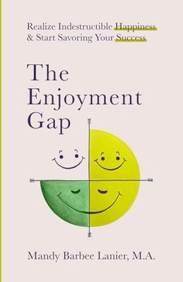 The Enjoyment Gap: Realize Indestructible Happiness & Start Savoring Your Su...