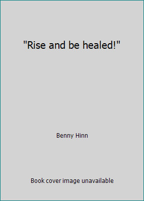 Rise and be healed! by Benny Hinn