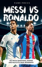 Messi VS Ronaldo - 202 Trivia Questions, Stories and Facts in a Dual Biography b