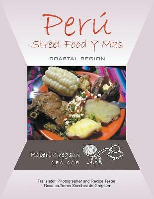 Peru - Street Food Y Mas: Coastal Region by Gregson C.E.C. C.C.E., Robert