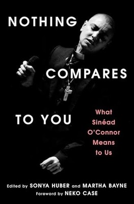 Nothing Compares to You: What Sinead O'Connor Means to Us by Sonya Huber NEW