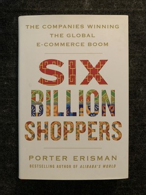 Six Billion Shoppers : The Companies Winning the Global e-Commerce Boom : HC