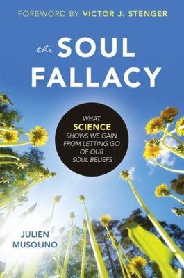 Soul Fallacy : What Science Shows We Gain from Letting Go of Our Soul Beliefs by