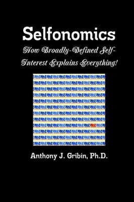 Selfonomics How Broadly-defined Self-Interest Explains Everything! Gribin Buch