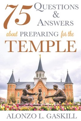 75 Questions and Answers about Preparing for the Temple (Preparing for and W...