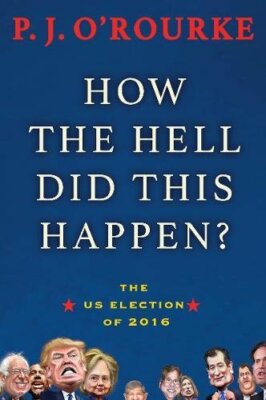 How the Hell Did This Happen?: The US Election of 2016 By P.J. O