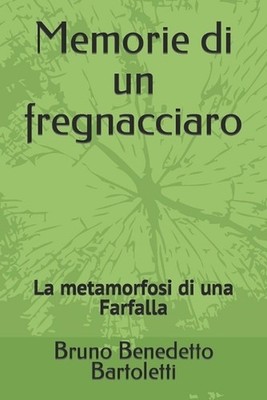 Memorie di un fregnacciaro: La metamorfosi di una Farfalla by Bruno Benedetto Ba