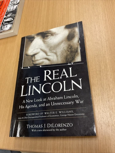 The Real Lincoln : A New Look at Abraham Lincoln, His Agenda, an Unnecessary War