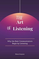 The Art Of Listening Why The Best Communicators Begin By Listening Elena Greyson