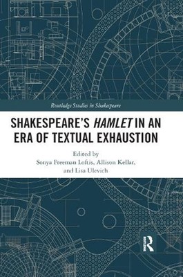 SHAKESPEARES HAMLET IN AN ERA OF TEXTUAL EXHAUSTION by Sonya Freeman Loftis (Eng