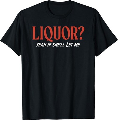 Liquor Yeah If She'll Let Me Funny Unhinged Adult Humor Meme T-Shirt