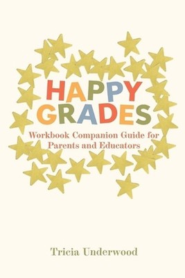 Happy Grades: Workbook Companion Guide for Parents and Educators by Tricia Under