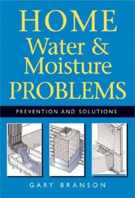 Home Water and Moisture Problems: Prevention and Solutions by Gary Branson: Used