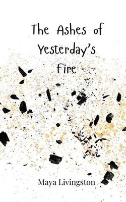 The Ashes of Yesterday's Fire by Maya Livingston Paperback Book
